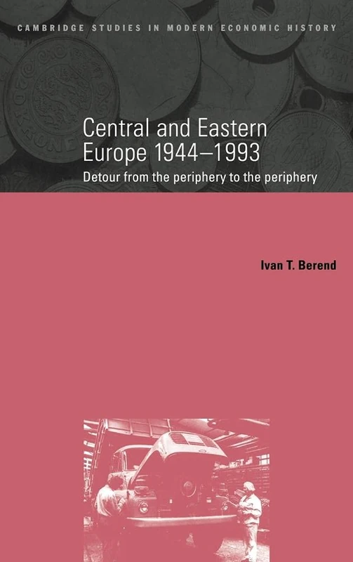 Central and Eastern Europe, 1944–1993: Detour from the Periphery to the Periphery: 1 (Cambridge Studies in Modern Economic History, Series Number 1)