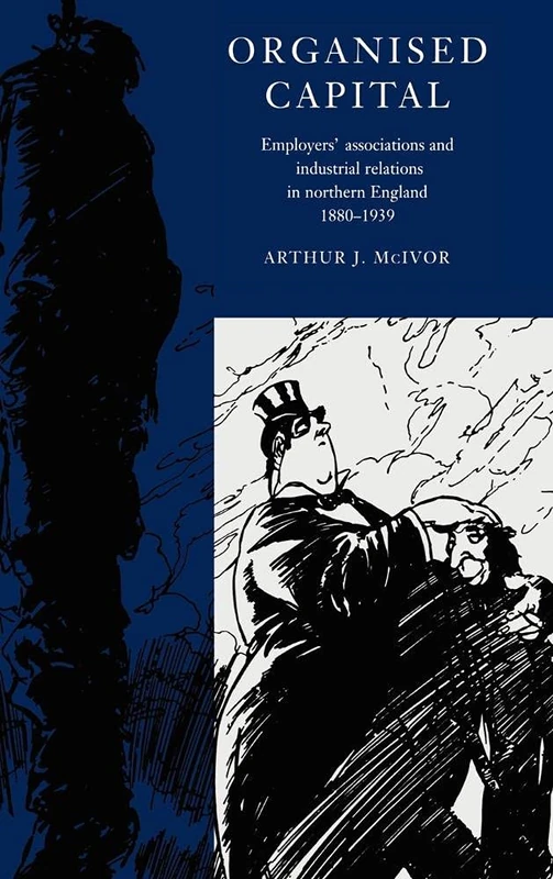 Organised Capital: Employers' Associations and Industrial Relations in Northern England, 18801939: Employers' Associations and Industrial Relations in Northern England, 1880-1939