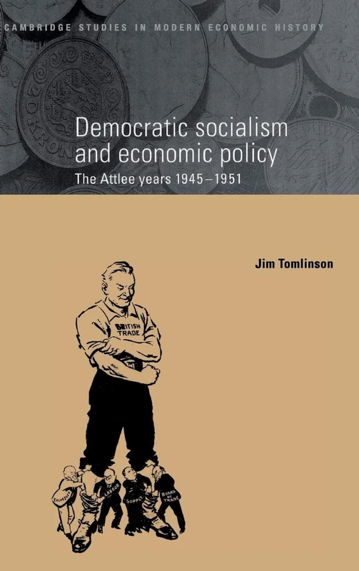 Democratic Socialism and Economic Policy: The Attlee Years, 1945–1951: 3 (Cambridge Studies in Modern Economic History, Series Number 3)
