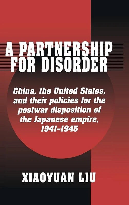 A Partnership for Disorder: China, the United States, and their Policies for the Postwar Disposition of the Japanese Empire, 1941–1945
