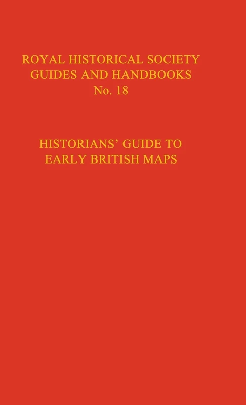Historian's Guide to Early British Maps: A Guide to the Location of Pre-1900 Maps of the British Isles Preserved in the United Kingdom and Ireland: 18 ... Guides and Handbooks, Series Number 18)