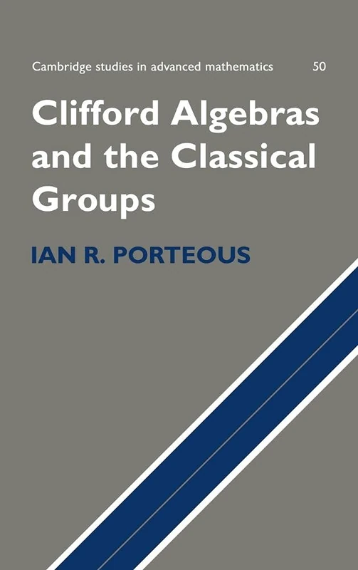 Clifford Algebras and the Classical Groups: 50 (Cambridge Studies in Advanced Mathematics, Series Number 50)