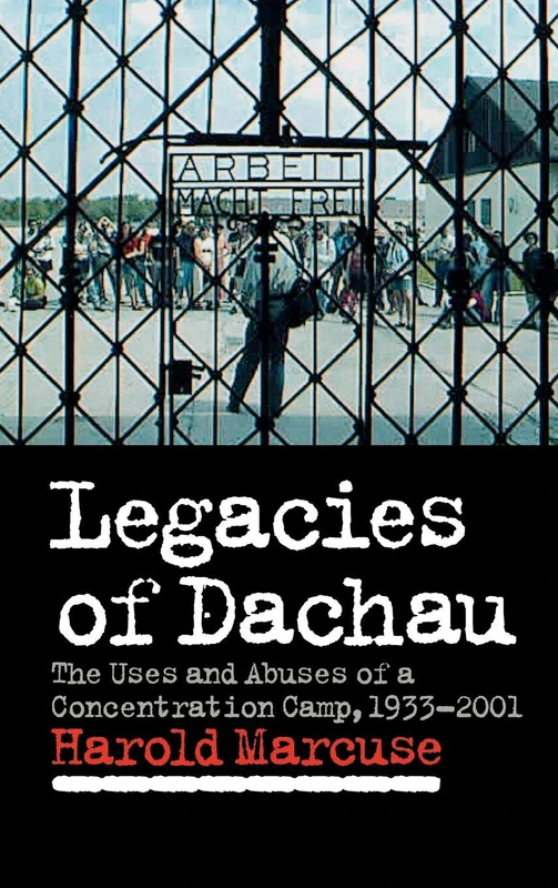 Legacies of Dachau: The Uses and Abuses of a Concentration Camp, 1933–2001