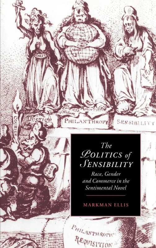 The Politics of Sensibility: Race, Gender and Commerce in the Sentimental Novel: 18 (Cambridge Studies in Romanticism, Series Number 18)