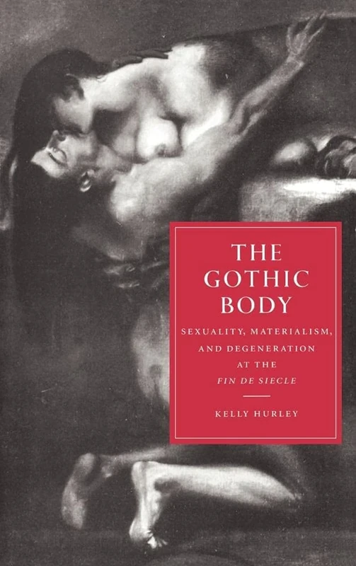 The Gothic Body: Sexuality, Materialism, and Degeneration at the Fin de Siècle: 8 (Cambridge Studies in Nineteenth-Century Literature and Culture, Series Number 8)