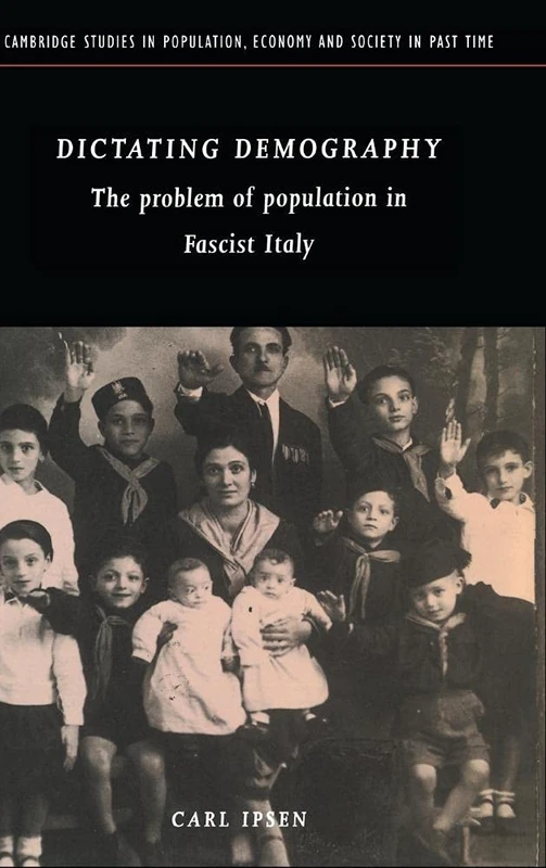 Dictating Demography: The Problem of Population in Fascist Italy: 28 (Cambridge Studies in Population, Economy and Society in Past Time, Series Number 28)