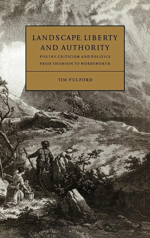 Landscape, Liberty and Authority: Poetry, Criticism and Politics from Thomson to Wordsworth: 30 (Cambridge Studies in Eighteenth-Century English Literature and Thought, Series Number 30)