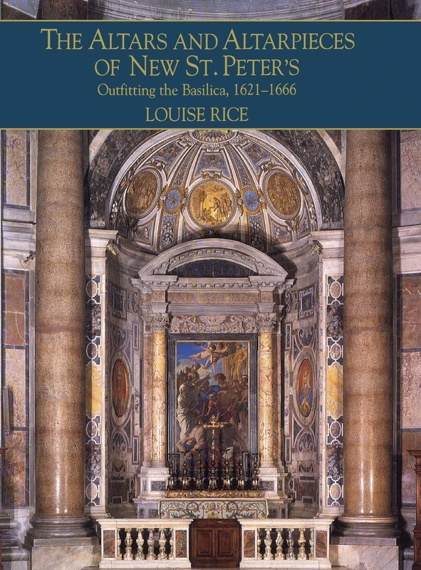 The Altars and Altarpieces of New St. Peter's: Outfitting the Basilica, 1621–1666 (Monuments of Papal Rome)