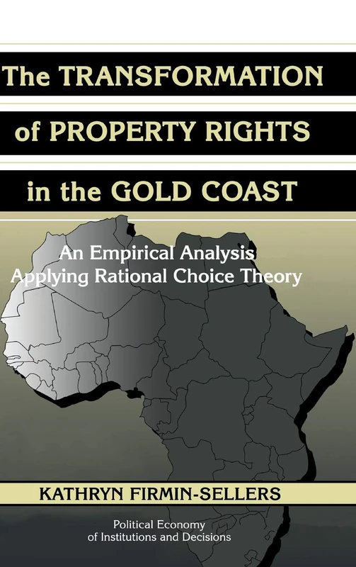 The Transformation of Property Rights in the Gold Coast: An Empirical Study Applying Rational Choice Theory (Political Economy of Institutions and Decisions)