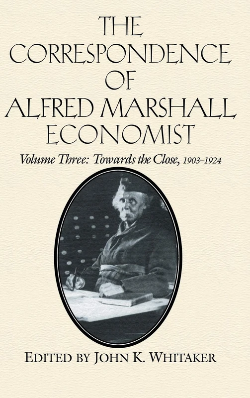 The Correspondence of Alfred Marshall, Economist: Towards the Close, 1903-1924: Volume 3 (The Correspondence of Alfred Marshall, Economist 3 Volume Hardback Set)