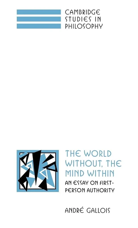 The World Without, the Mind Within: An Essay on First-Person Authority (Cambridge Studies in Philosophy)