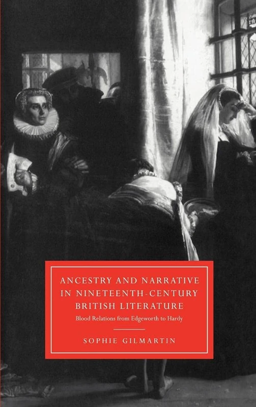 Ancestry and Narrative in Nineteenth-Century British Literature: Blood Relations from Edgeworth to Hardy: 18 (Cambridge Studies in Nineteenth-Century Literature and Culture, Series Number 18)