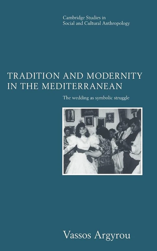 Tradition and Modernity in the Mediterranean: The Wedding as Symbolic Struggle: 101 (Cambridge Studies in Social and Cultural Anthropology, Series Number 101)