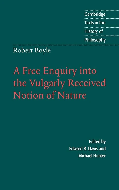 Robert Boyle: A Free Enquiry into the Vulgarly Received Notion of Nature (Cambridge Texts in the History of Philosophy)