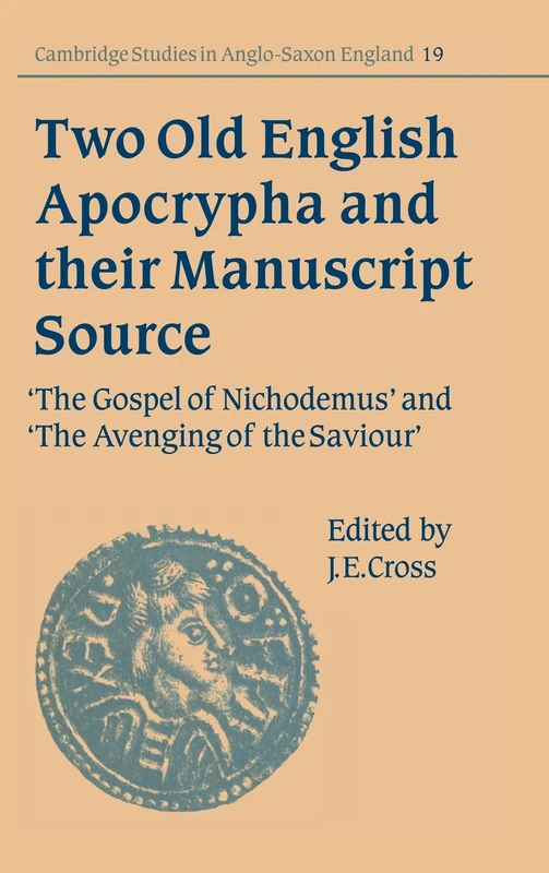 Two Old English Apocrypha and their Manuscript Source: The Gospel of Nichodemus and The Avenging of the Saviour: 19 (Cambridge Studies in Anglo-Saxon England, Series Number 19)