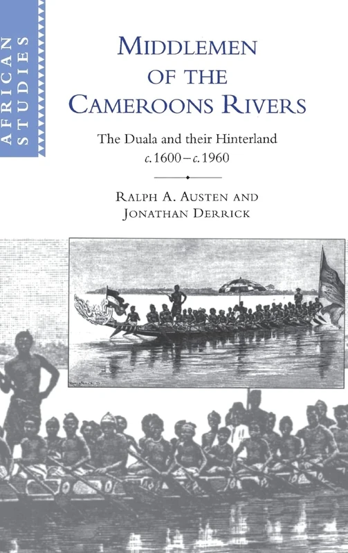 Middlemen of the Cameroons Rivers: The Duala and their Hinterland, c.1600–c.1960: 96 (African Studies, Series Number 96)