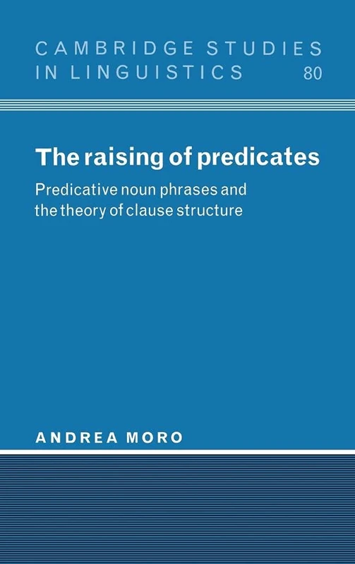 The Raising of Predicates: Predicative Noun Phrases and the Theory of Clause Structure (Cambridge Studies in Linguistics): 80 (Cambridge Studies in Linguistics, Series Number 80)