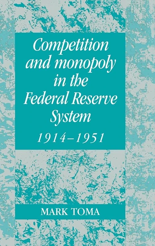 Competition and Monopoly in the Federal Reserve System, 1914–1951: A Microeconomic Approach to Monetary History (Studies in Macroeconomic History)