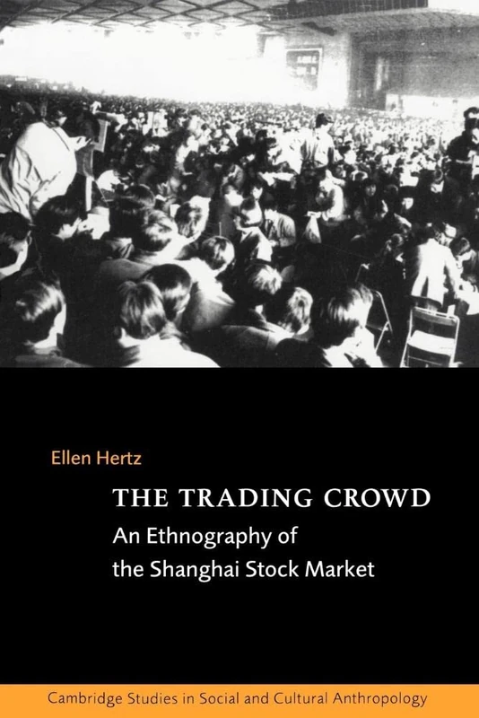 The Trading Crowd: An Ethnography of the Shanghai Stock Market: 108 (Cambridge Studies in Social and Cultural Anthropology, Series Number 108)
