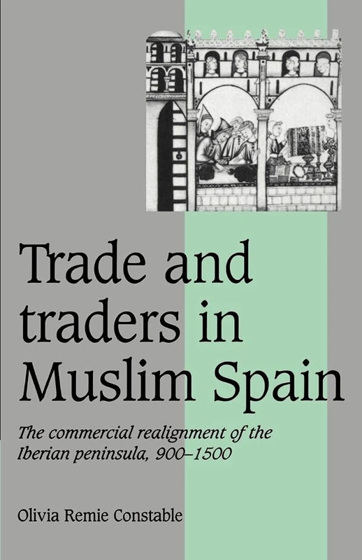 Trade and Traders in Muslim Spain: The Commercial Realignment of the Iberian Peninsula, 900–1500: 24 (Cambridge Studies in Medieval Life and Thought: Fourth Series, Series Number 24)
