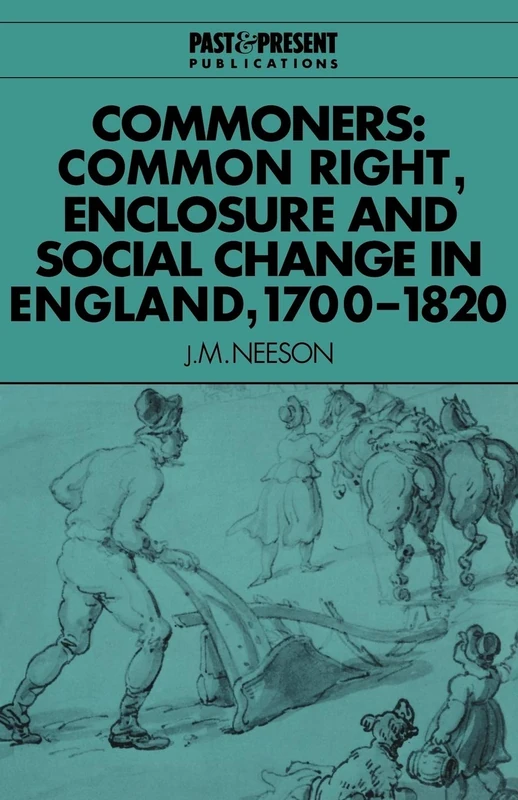 Commoners: Common Right, Enclosure: Common Right, Enclosure and Social Change in England, 1700–1820 (Past and Present Publications)
