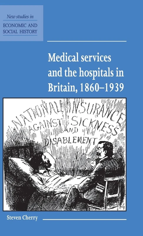 Medical Services and the Hospital in Britain, 1860–1939: 28 (New Studies in Economic and Social History, Series Number 28)