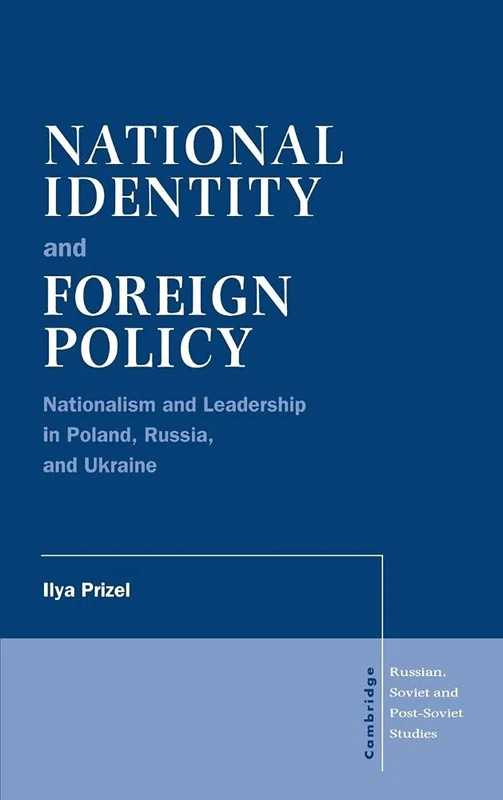 National Identity and Foreign Policy: Nationalism and Leadership in Poland, Russia and Ukraine: 103 (Cambridge Russian, Soviet and Post-Soviet Studies, Series Number 103)