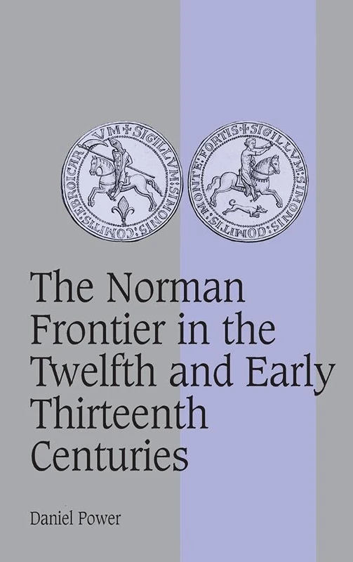 The Norman Frontier in the Twelfth and Early Thirteenth Centuries: 62 (Cambridge Studies in Medieval Life and Thought: Fourth Series, Series Number 62)