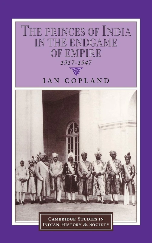 The Princes of India in the Endgame of Empire, 1917–1947: 2 (Cambridge Studies in Indian History and Society, Series Number 2) - Image 1