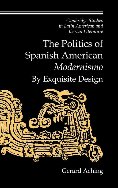 The Politics of Spanish American 'Modernismo': By Exquisite Design (Cambridge Studies in Latin American & Iberian Literature): 11 (Cambridge Studies ... and Iberian Literature, Series Number 11)