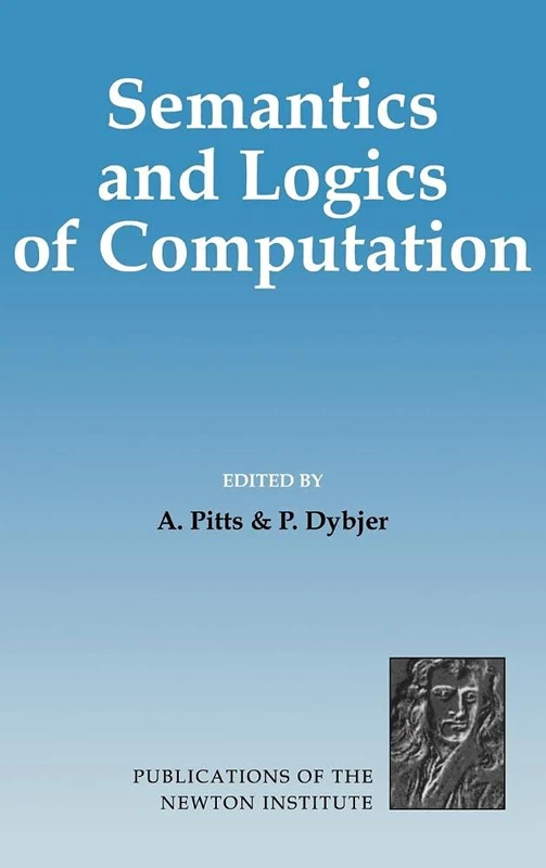 Semantics and Logics of Computation: 14 (Publications of the Newton Institute, Series Number 14)