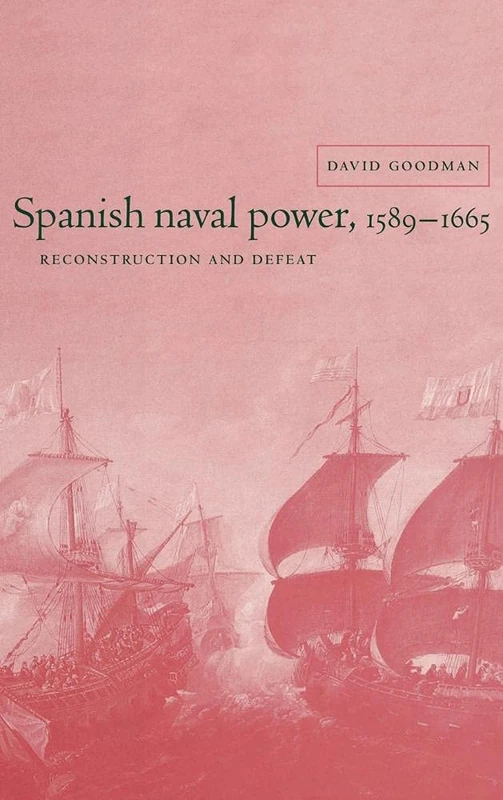 Spanish Naval Power, 1589–1665: Reconstruction and Defeat (Cambridge Studies in Early Modern History)