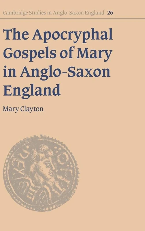 The Apocryphal Gospels of Mary in Anglo-Saxon England: 26 (Cambridge Studies in Anglo-Saxon England, Series Number 26)