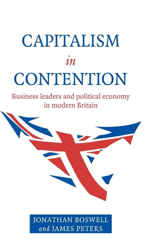 Capitalism in Contention: Business Leaders and Political Economy in Modern Britain