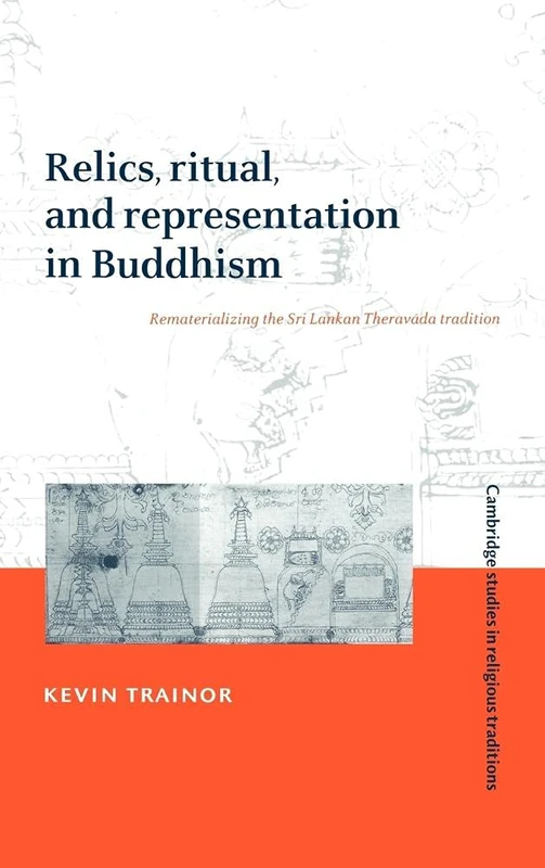 Relics, Ritual, and Representation in Buddhism: Rematerialising the Sri Lankan Theravada Tradition (Cambridge Studies in Religious Traditions): 10 ... in Religious Traditions, Series Number 10)