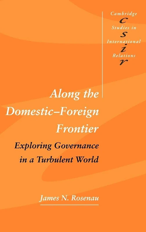 Along the Domestic-Foreign Frontier: Exploring Governance in a Turbulent World (Cambridge Studies in International Relations): 53 (Cambridge Studies in International Relations, Series Number 53)