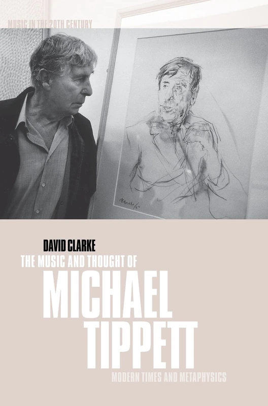 The Music and Thought of Michael Tippett: Modern Times and Metaphysics: 15 (Music in the Twentieth Century, Series Number 15)