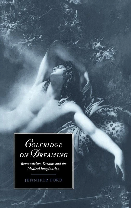 Coleridge on Dreaming: Romanticism, Dreams and the Medical Imagination: 26 (Cambridge Studies in Romanticism, Series Number 26)