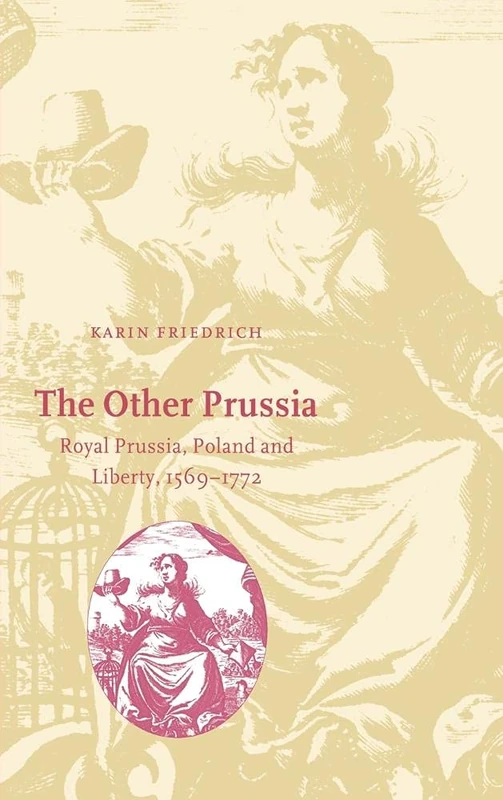 The Other Prussia: Royal Prussia, Poland and Liberty, 1569–1772 (Cambridge Studies in Early Modern History)