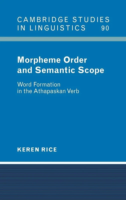 Morpheme Order and Semantic Scope: Word Formation in the Athapaskan Verb: 90 (Cambridge Studies in Linguistics, Series Number 90)