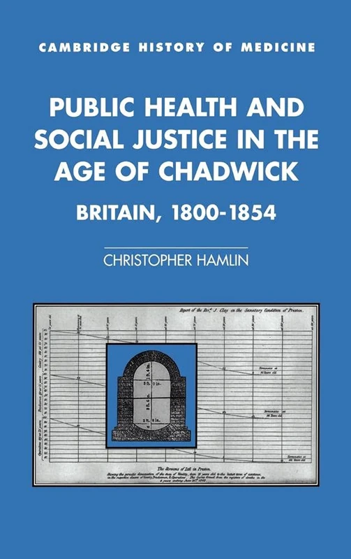 Public Health and Social Justice in the Age of Chadwick: Britain, 1800–1854 (Cambridge Studies in the History of Medicine)