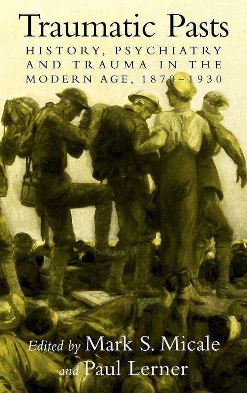 Traumatic Pasts: History, Psychiatry, and Trauma in the Modern Age, 1870–1930 (Cambridge Studies in the History of Medicine)