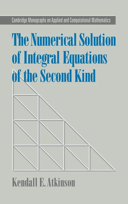 The Numerical Solution of Integral Equations of the Second Kind: 4 (Cambridge Monographs on Applied and Computational Mathematics, Series Number 4)