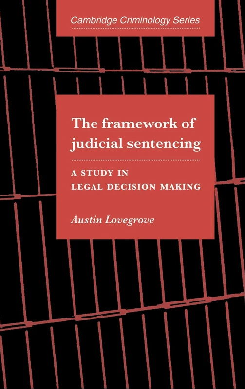 The Framework of Judicial Sentencing: A Study in Legal Decision Making (Cambridge Studies in Criminology)