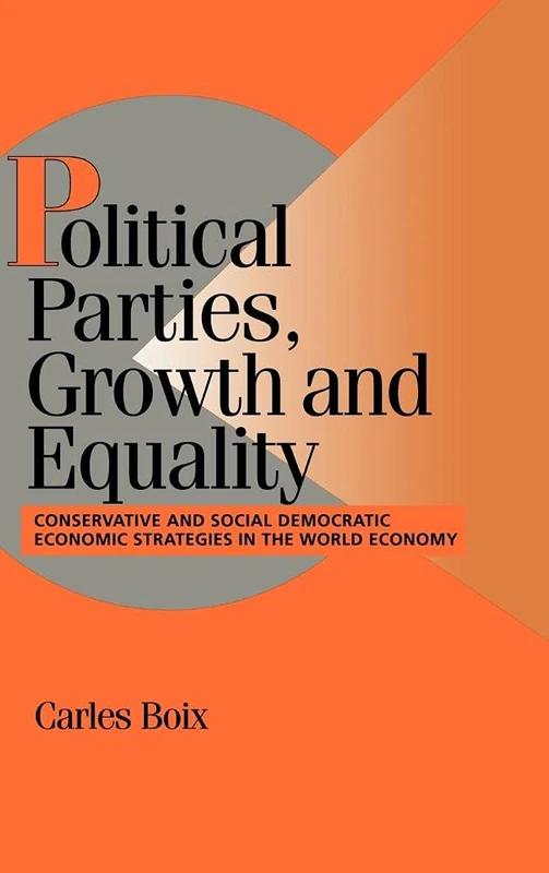Political Parties, Growth and Equality: Conservative and Social Democratic Economic Strategies in the World Economy (Cambridge Studies in Comparative Politics)