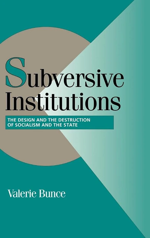 Subversive Institutions: The Design and Destruction of Socialism and the State (Cambridge Studies in Comparative Politics)