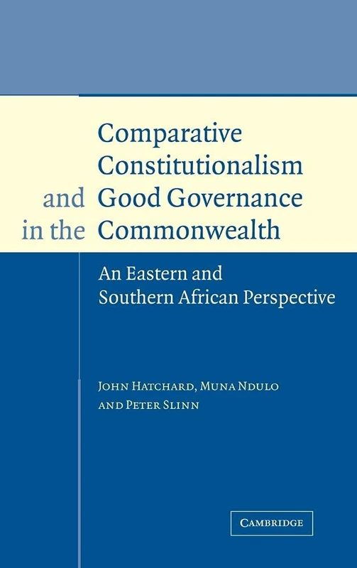 Comparative Constitutionalism and Good Governance in the Commonwealth: An Eastern and Southern African Perspective (Cambridge Studies in International & Comparative Law)