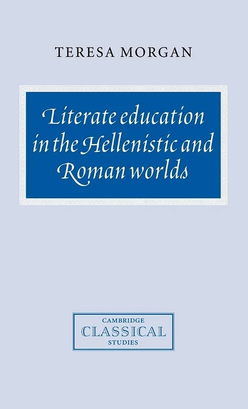 Literate Education in the Hellenistic and Roman Worlds (Cambridge Classical Studies)
