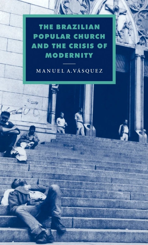 The Brazilian Popular Church and the Crisis of Modernity: 11 (Cambridge Studies in Ideology and Religion, Series Number 11)