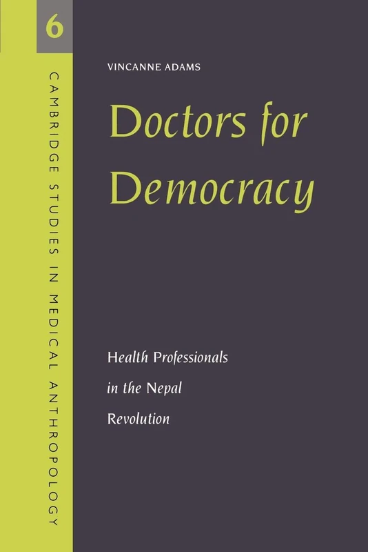Doctors for Democracy: Health Professionals in the Nepal Revolution: 6 (Cambridge Studies in Medical Anthropology, Series Number 6)